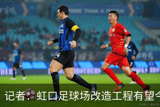 记者：虹口足球场改造工程有望今年年底启动，建设周期约330天
