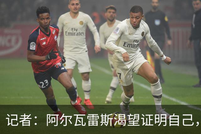 记者：阿尔瓦雷斯渴望证明自己，他是最急于赢得马竞球迷认可的人
